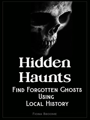 cover image of Hidden Haunts--Find Forgotten Ghosts Using Local History